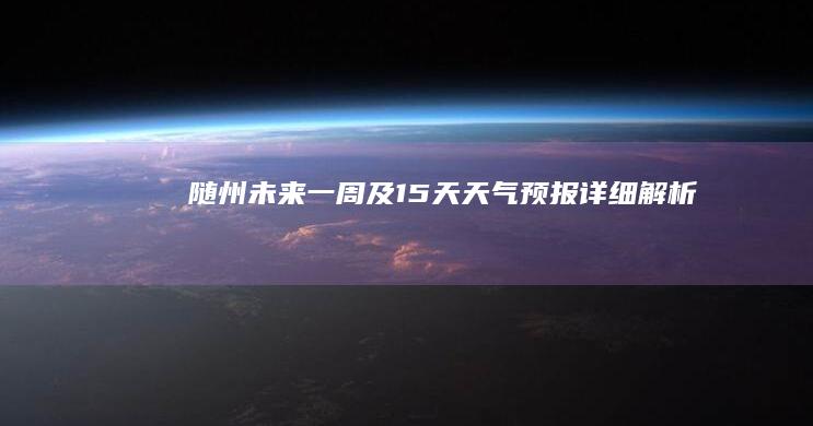 随州未来一周及15天天气预报详细解析