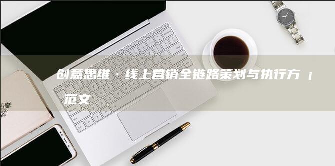 创意思维·线上营销全链路策划与执行方案范文